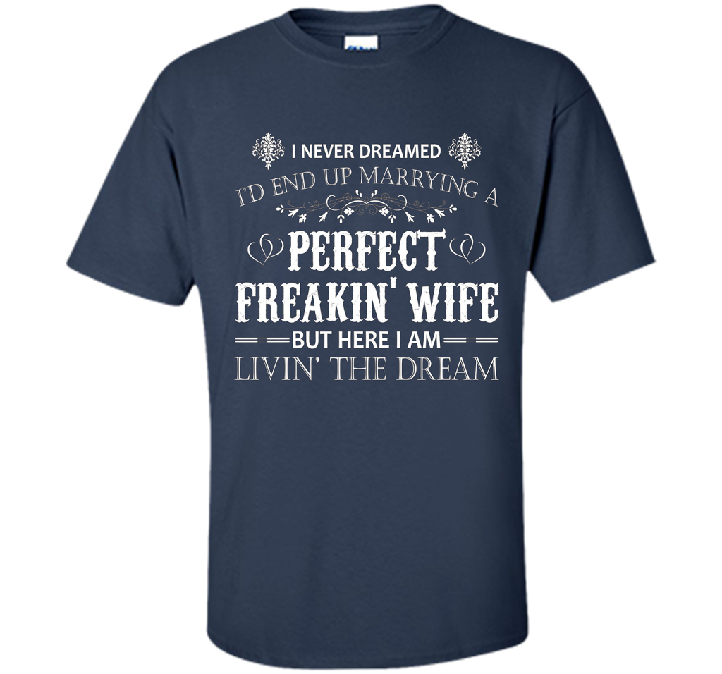 Husband T-shirt I Never Dreamed I'd End Up Marrying A Perfect Freakin' Wife T-shirt Navy