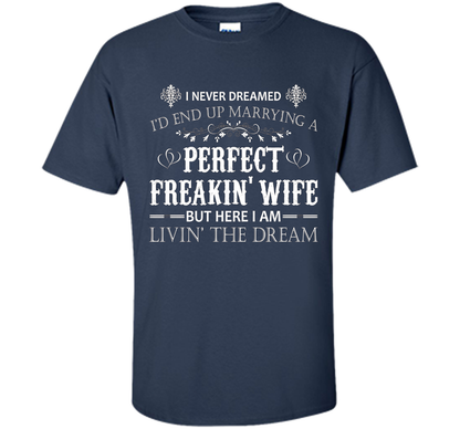 Husband T-shirt I Never Dreamed I'd End Up Marrying A Perfect Freakin' Wife T-shirt Navy