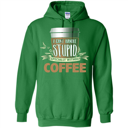 Coffee T-Shirt Can't Handle Stupid Funny Quotation Coffee Irish Green