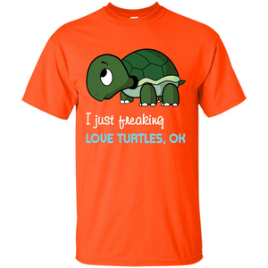 Turtles T-shirt I Just Freaking Love Turtles, Ok