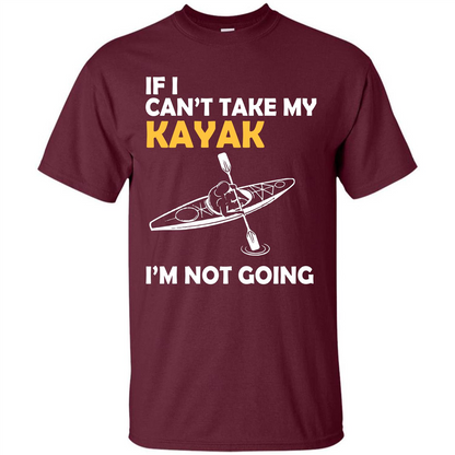 Kayak T-shirt If I Can't Take My Kayak I'm Not Going