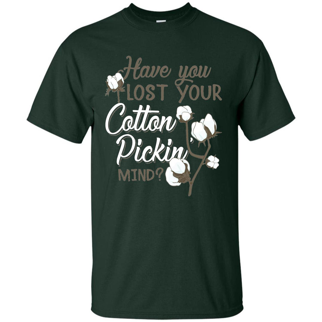 Have You Lost Your Cotton Pickin' Mind Tshirt Forest Green