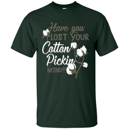 Have You Lost Your Cotton Pickin' Mind Tshirt Forest Green