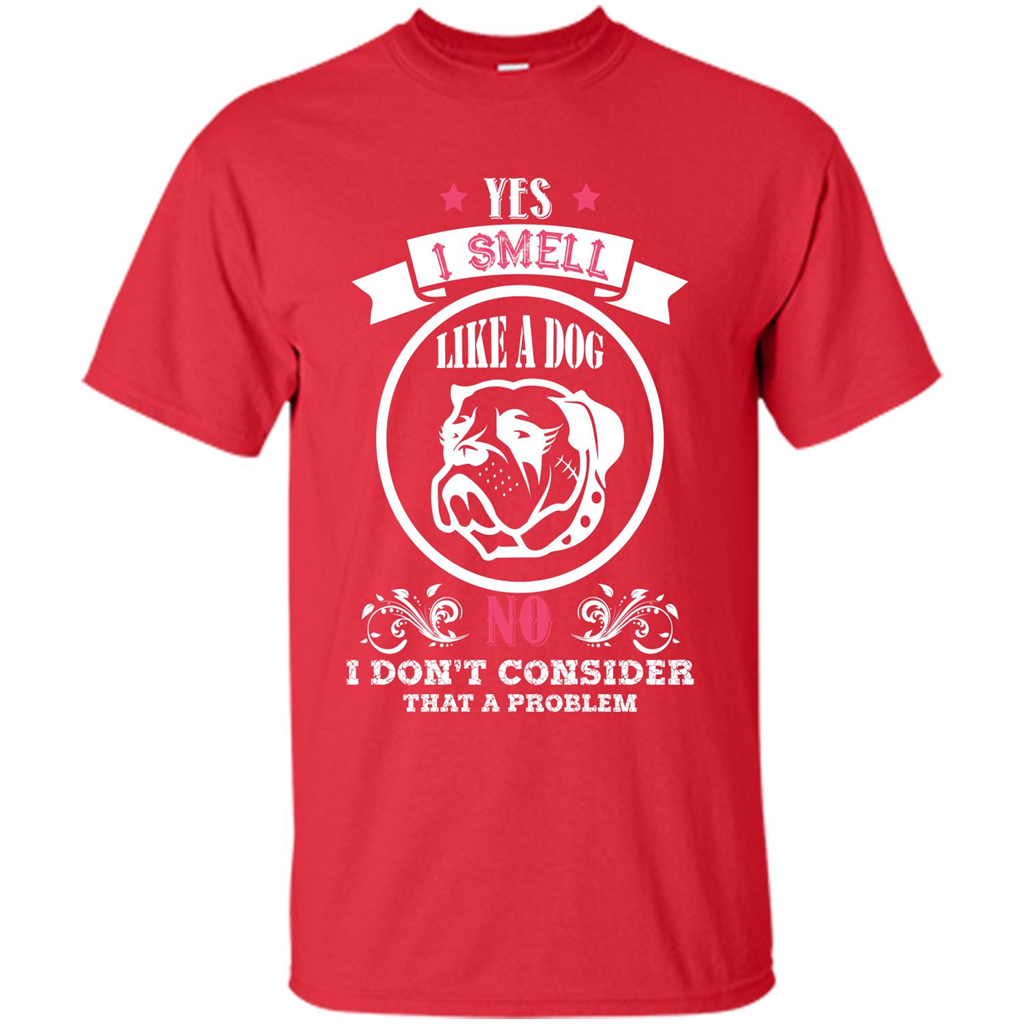 Dog Lover T-shirt I Smell Like A Dog No I Donäó»t Consider That A Problem Red