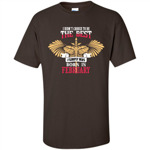 February. I Didnäó»t Choose To Be The Best I Simply Was Born In February T-shirt