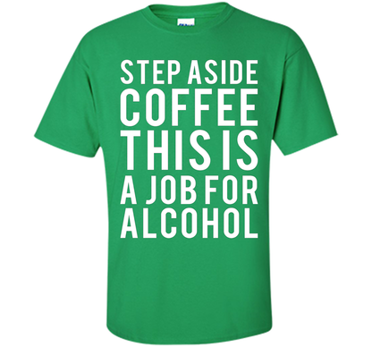 Coffee T-shirt Step Aside Coffee This Is A Job For Alcohol Irish Green