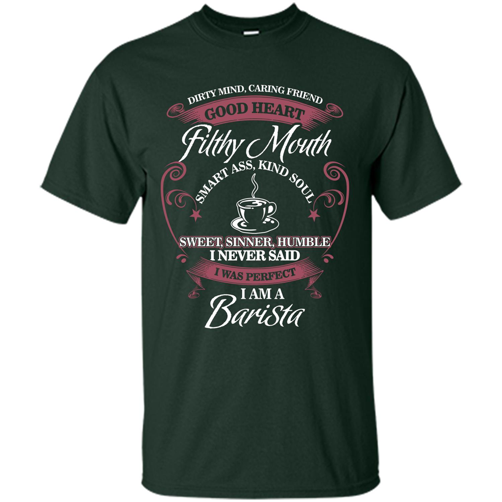 I Am A Barista T-shirt Dirty Mind Caring Friend Good Heart Filthy Mouth Forest Green