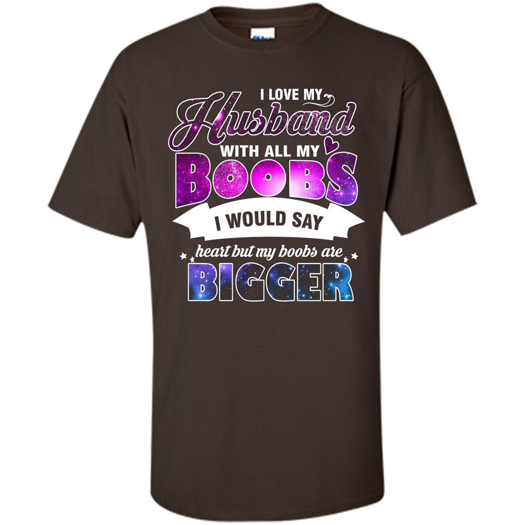 Husband T-shirt I Love My Husband With All My Boobs I Would Say Heart But My Boobs Are Dark Chocolate