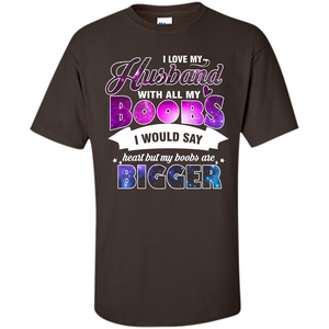 Husband T-shirt I Love My Husband With All My Boobs I Would Say Heart But My Boobs Are