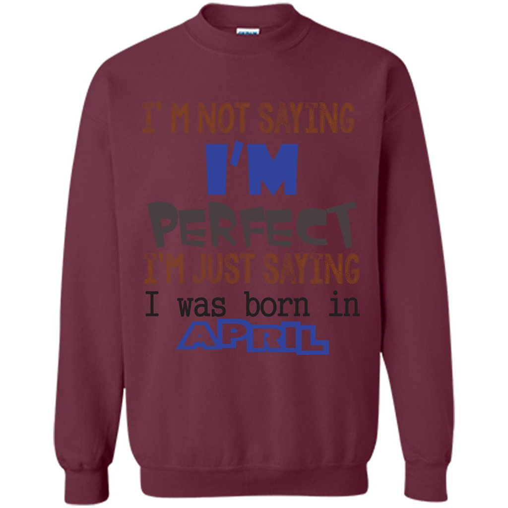 April T-shirt I'm Not Saying I Am Perfect I'm Just Saying I Was Born In April Maroon