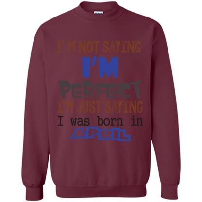 April T-shirt I'm Not Saying I Am Perfect I'm Just Saying I Was Born In April Maroon