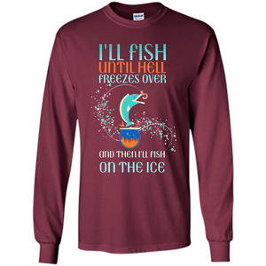 Fishing T-shirt I'll Fish Until Hell Freezes Over And Then I'll Fish On The Ice