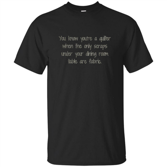 You're A Quilter When The Only Scraps Under Your Dining Room Table Are Fabric T-shirt Black