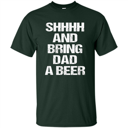 Fathers Day T-shirt Shhhh And Bring Dad A Beer Forest Green