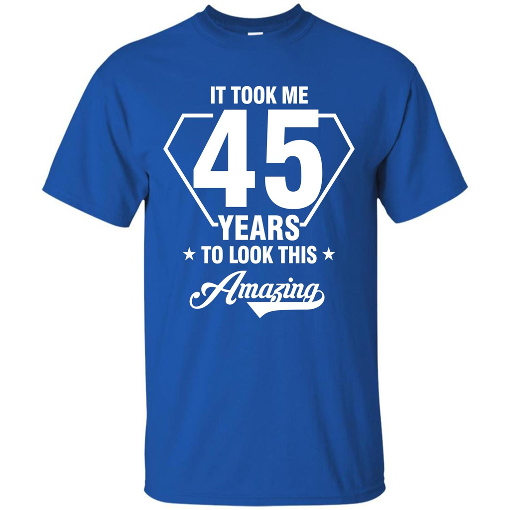 Birthday Gift T-shirt It Took Me 45 Years To Look This Amazing Royal