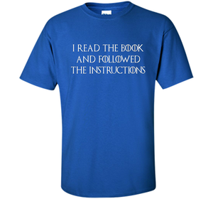 I Read the Book And Followed The Instructions T-shirt