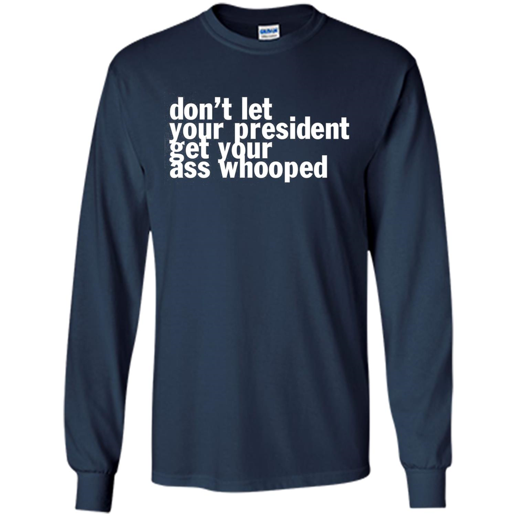 Don't Let Your President Get Your Ass Whooped T-shirt Navy