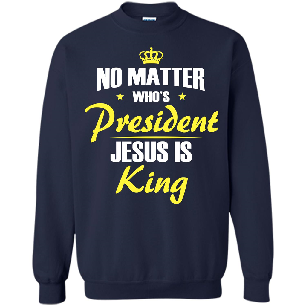 Christian T-shirt No Matter Who's President Jesus Is King