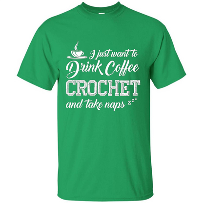 I Just Want To Drink Coffee Crochet and Take Naps T-shirt Irish Green