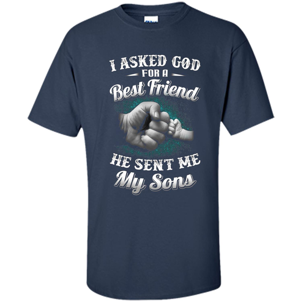 Fathers Day T-Shirts I Asked God For A Best Friend He Sent Me My Son Navy