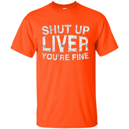 Funny Drinking T-shirt Shut Up Liver You're Fine T-Shirt Orange