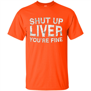 Funny Drinking T-shirt Shut Up Liver You're Fine T-Shirt