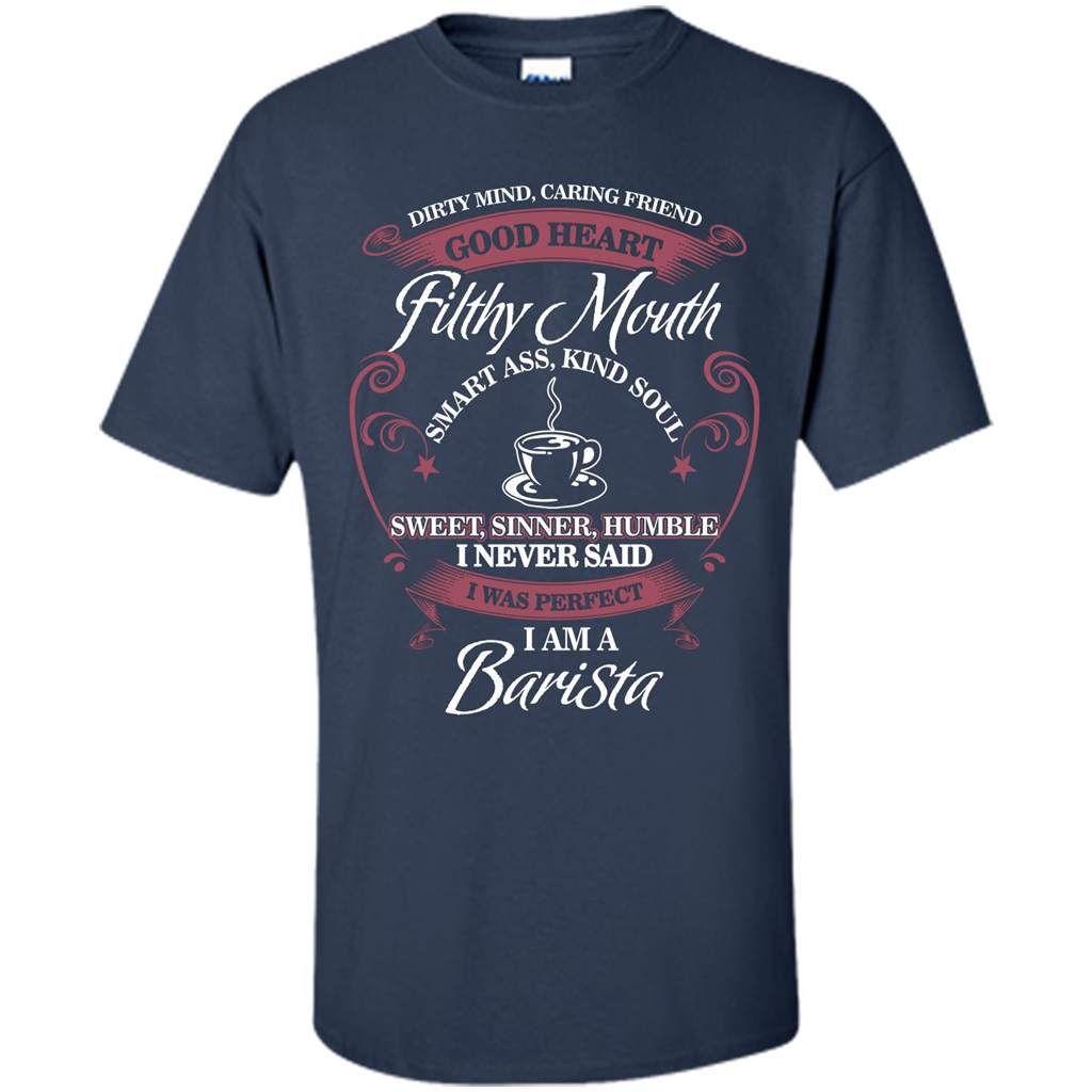 I Am A Barista T-shirt Dirty Mind Caring Friend Good Heart Filthy Mouth Navy