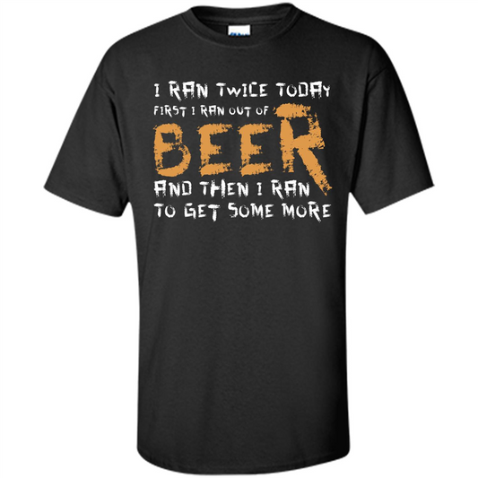 Beer T-shirt I Ran Twice Today First I Ran Out Of Beer And Then Black