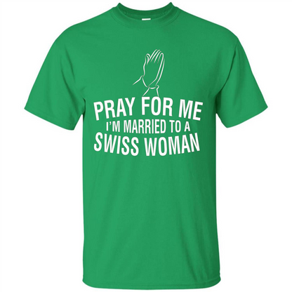 Pray For Me I Am Married To A Swiss Woman T-Shirt Irish Green