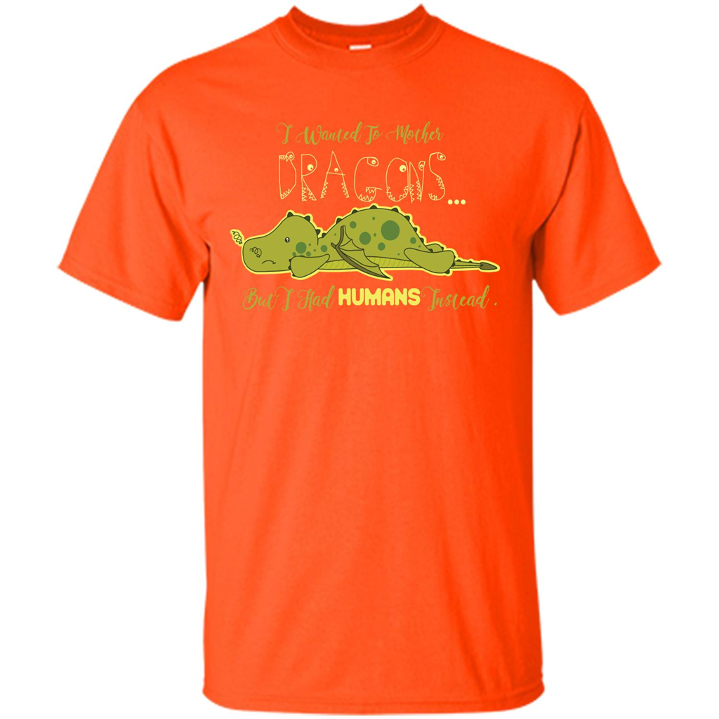 Mommy T-shirt I Wanted To Mother Dragons But I Had Humans Instead Orange
