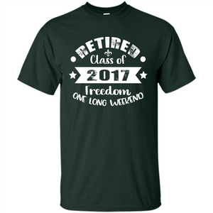 Retired T-shirt Retired Class Of 2017 Freedom One Long Weekend