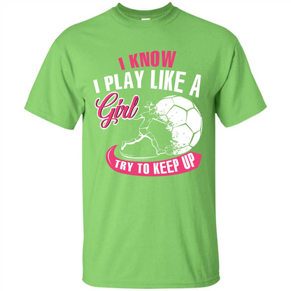 Soccer T-shirt I Know I Play Like A Girl Try To Keep Up Lime