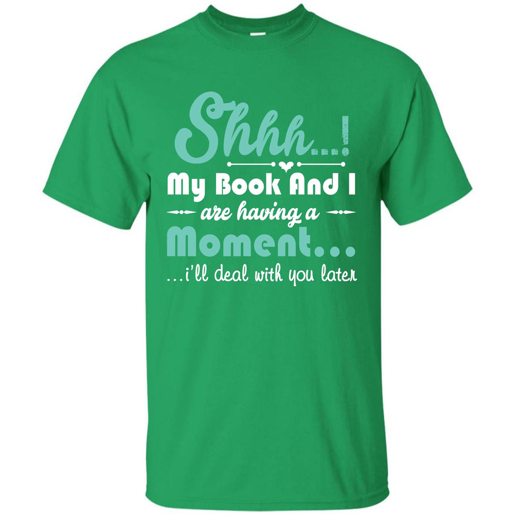 Book Reader T-shirt Shhh My Book And I Are Having A Moment I‰۪ll Deal With You Later Irish Green