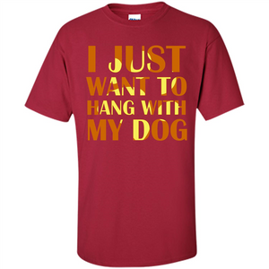 Dog Lover T-shirt I Just Want To Hang With My Dog