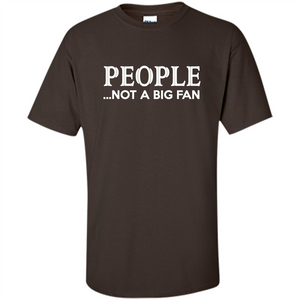 People Not a Big Fan shirt Funny Graphic T-shirt