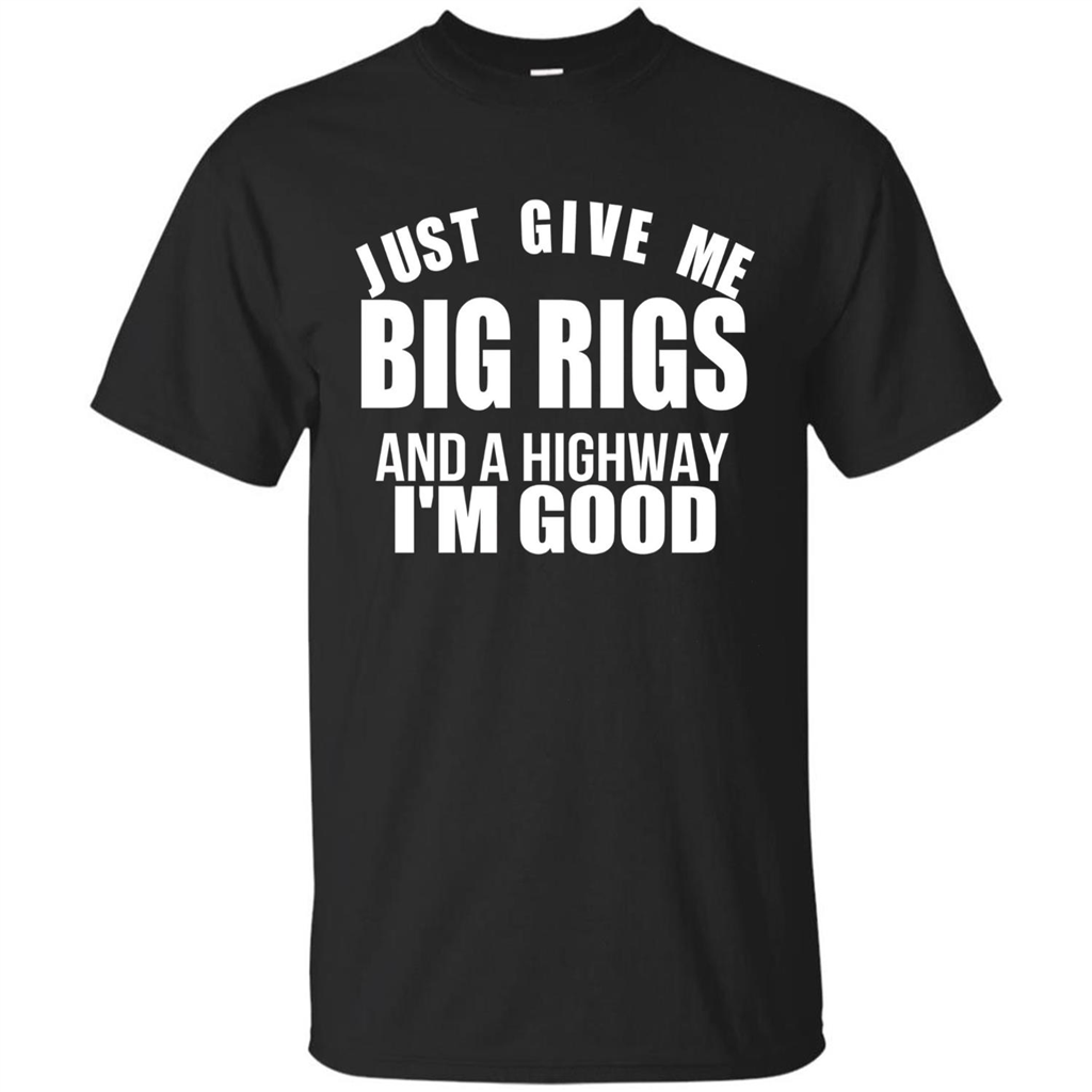 Just Give Me Big Rigs And A Highway I'm Good T-shirt Black