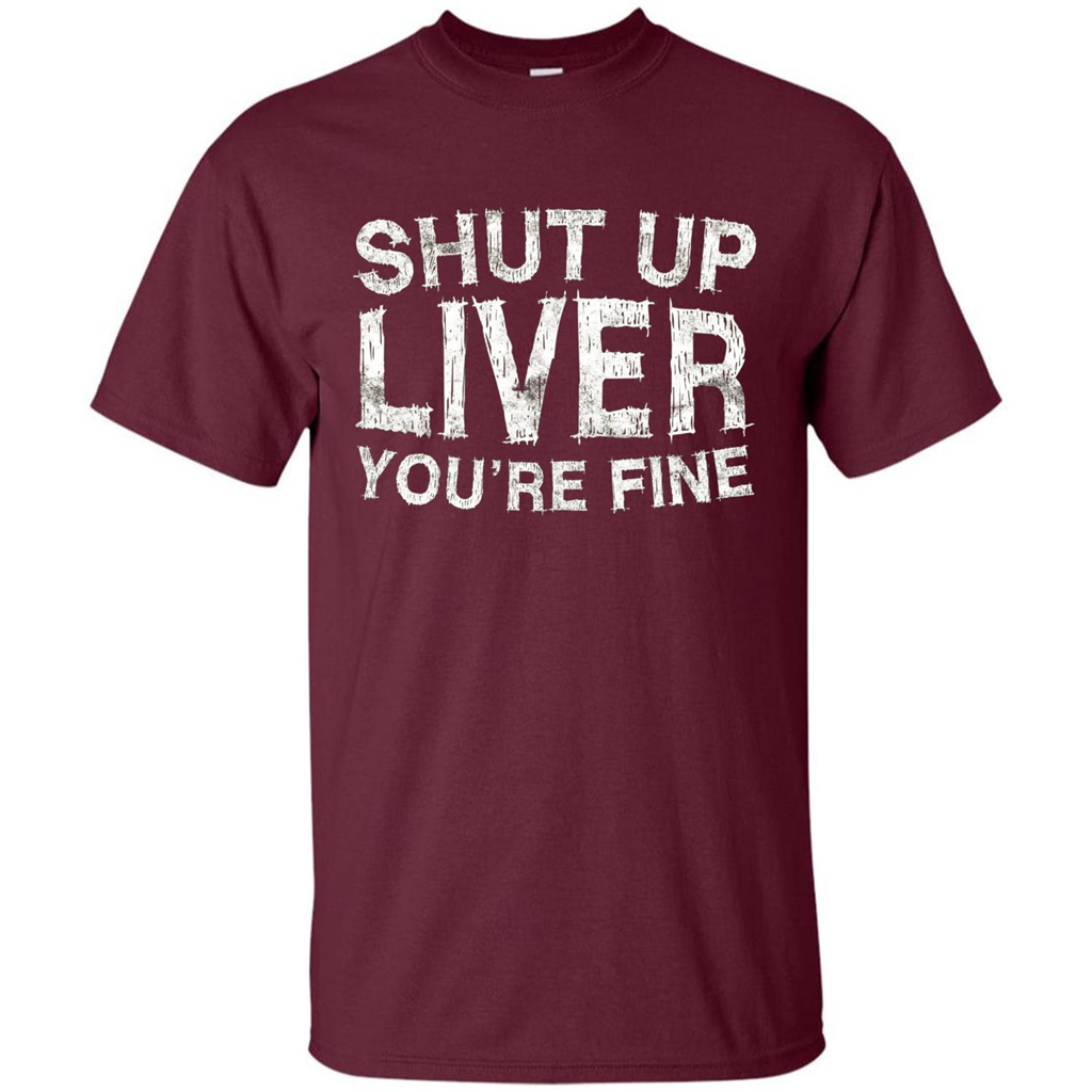 Funny Drinking T-shirt Shut Up Liver You're Fine T-Shirt Maroon
