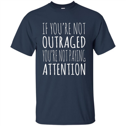If You're Not Outraged You're Not Paying Attention T-shirt Navy