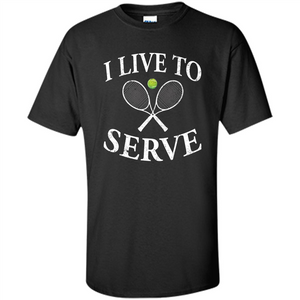 Funny Tennis T Shirt I Live To Serve