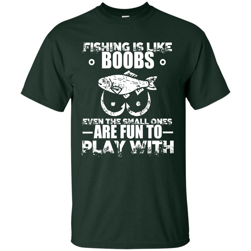 Fishing Is Like Boobs Even The Small Ones Are Fun T-shirt Forest Green
