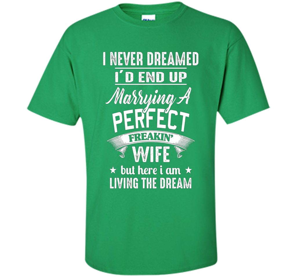 Husband T-shirt I Never Dreamed I'd End Up Marrying A Perfect Freakin' Wife T-shirt Irish Green