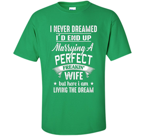 Husband T-shirt I Never Dreamed I'd End Up Marrying A Perfect Freakin' Wife T-shirt