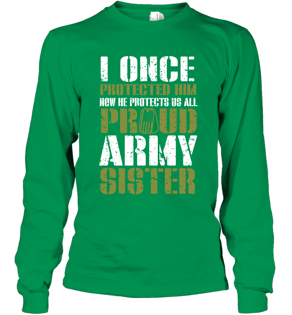I Once Protected Him Now He Protects Us All Proud Army Sister Shirt Long Sleeve T-Shirt Long Sleeve T-Shirt Irish Green