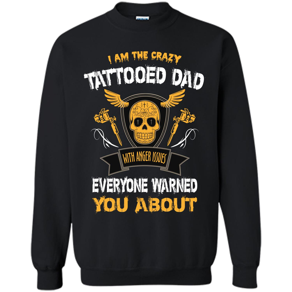 Fathers Day T-shirt I Am The Crazy Tattoed Dad With Anger Issues Everyone Warned You About