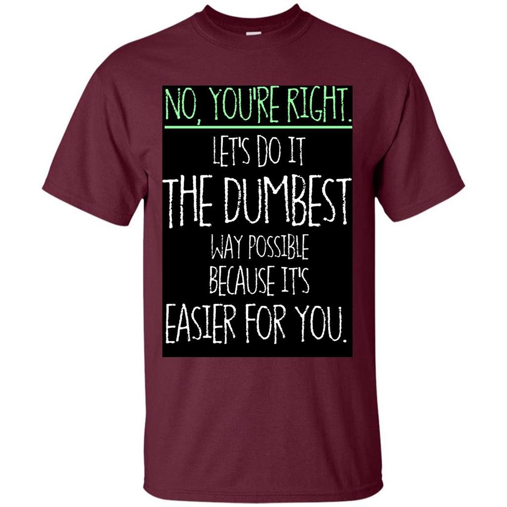 No You're Right Let's Do It The Dumbest Way Possible T-shirt
