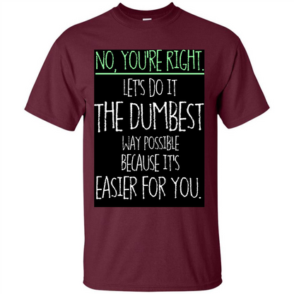 No You're Right Let's Do It The Dumbest Way Possible T-shirt