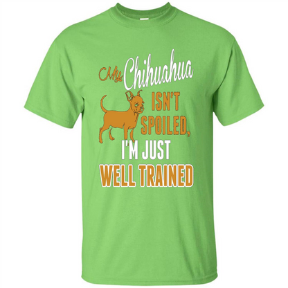My Chihuahua Isn't Spoiled I';m Just Well Trained T-shirt Lime