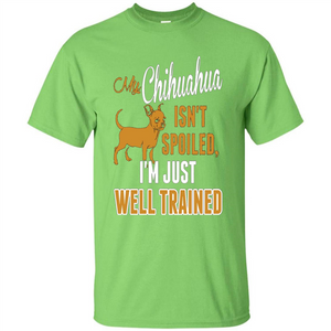 My Chihuahua Isn't Spoiled I';m Just Well Trained T-shirt