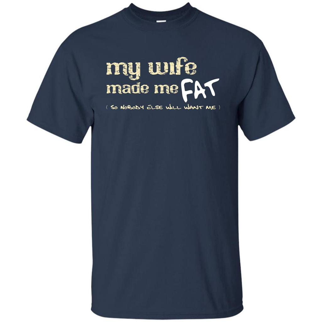 Husband T-shirt My Wife Made Me Fat So Nobody Else Will Want Me Navy