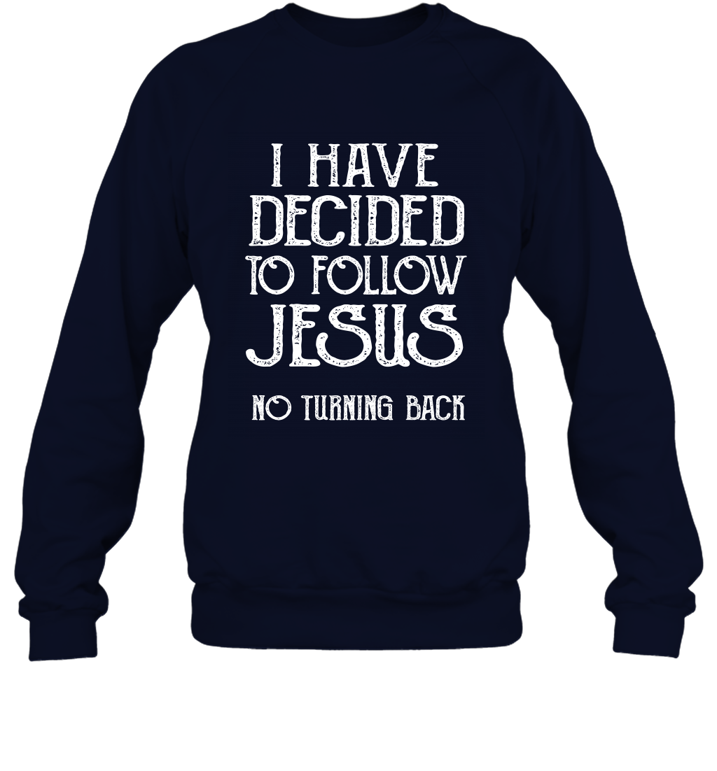 I Have Decided To Follow Jesus No Turning Back Shirt Sweatshirt Sweatshirt Navy